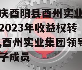 重庆酉阳县酉州实业资产2023年收益权转让,酉州实业集团领导班子成员