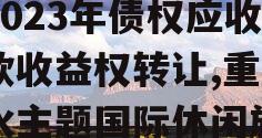 重庆市山水画廊旅游开发2023年债权应收账款收益权转让,重庆山水主题国际休闲旅游度假区