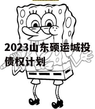 2023山东硕运城投债权计划