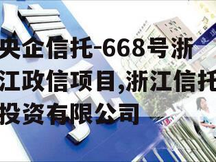央企信托-668号浙江政信项目,浙江信托投资有限公司
