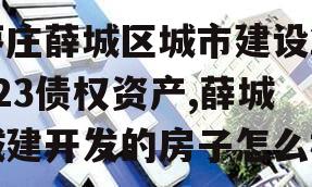枣庄薛城区城市建设2023债权资产,薛城城建开发的房子怎么样