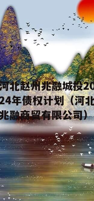 河北赵州兆融城投2024年债权计划（河北兆融商贸有限公司）